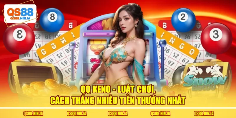QQ Keno - Luật Chơi, Cách Thắng Nhiều Tiền Thưởng Nhất
